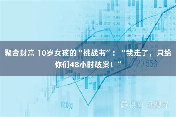 聚合财富 10岁女孩的“挑战书”：“我走了，只给你们48小时破案！”