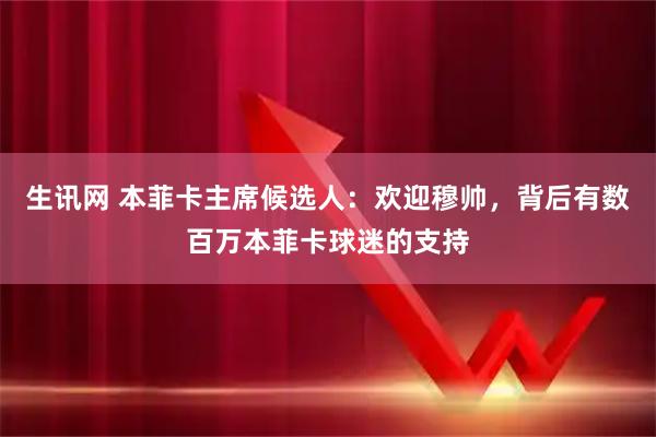 生讯网 本菲卡主席候选人：欢迎穆帅，背后有数百万本菲卡球迷的支持