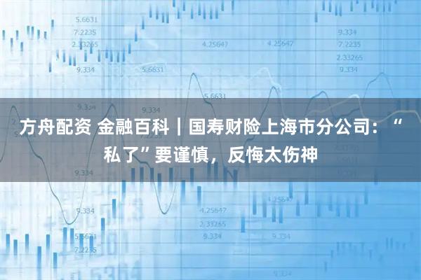 方舟配资 金融百科|国寿财险上海市分公司:“私了”要谨慎,反悔太伤神