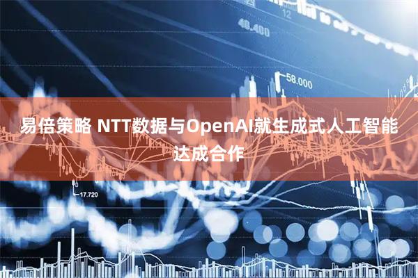 易倍策略 NTT数据与OpenAI就生成式人工智能达成合作