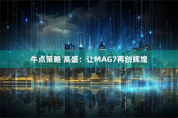 牛点策略 高盛：让MAG7再创辉煌