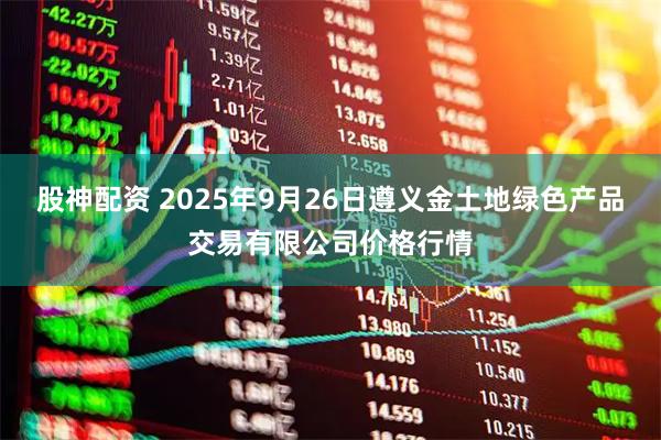 股神配资 2025年9月26日遵义金土地绿色产品交易有限公司价格行情