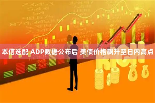 本信选配 ADP数据公布后 美债价格飙升至日内高点