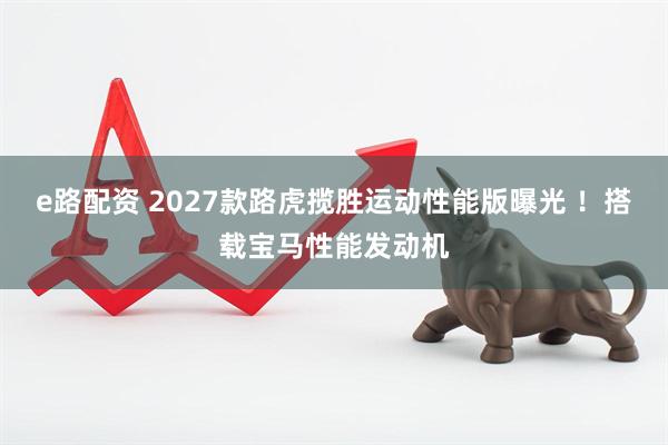 e路配资 2027款路虎揽胜运动性能版曝光 ！搭载宝马性能发动机