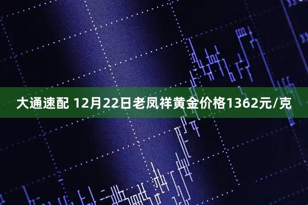 大通速配 12月22日老凤祥黄金价格1362元/克