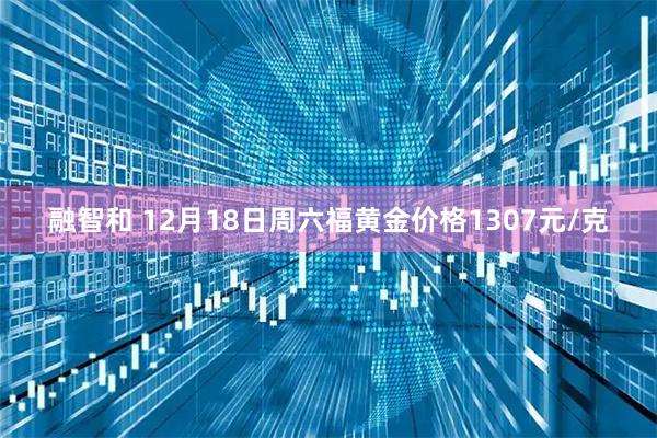 融智和 12月18日周六福黄金价格1307元/克