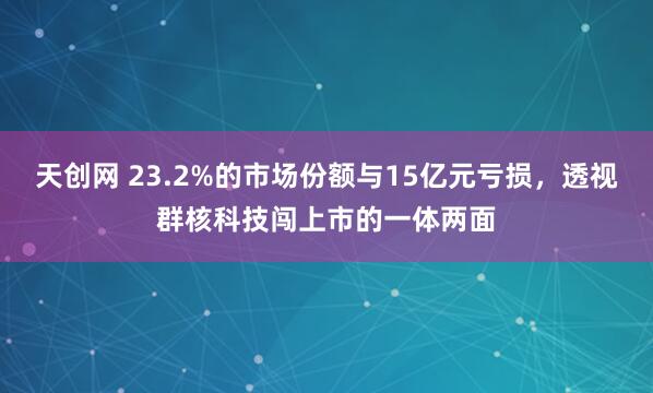 天创网 23.2%的市场份额与15亿元亏损，透视群核科技闯上市的一体两面