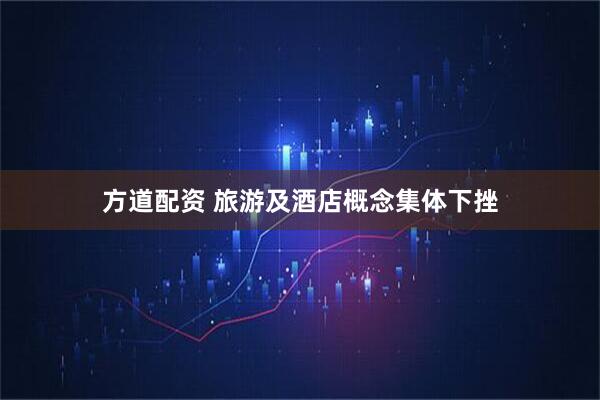 方道配资 旅游及酒店概念集体下挫