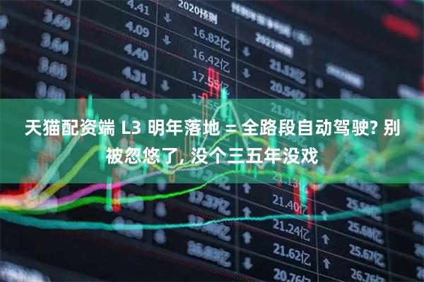 天猫配资端 L3 明年落地 = 全路段自动驾驶? 别被忽悠了, 没个三五年没戏